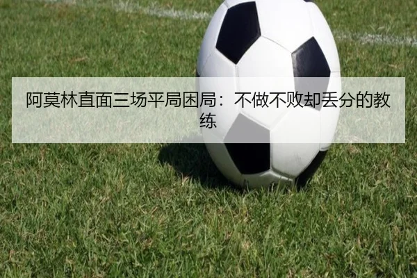 阿莫林直面三场平局困局:不做不败却丢分的教练(leyu.com)